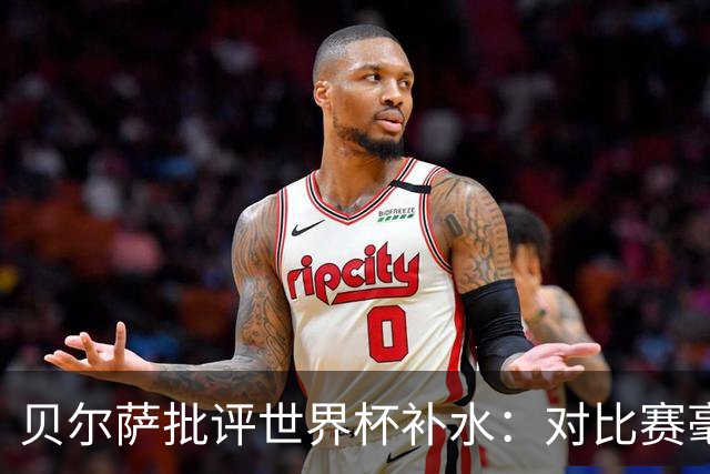贝尔萨批评世界杯补水：对比赛毫无助益，反而损害很大